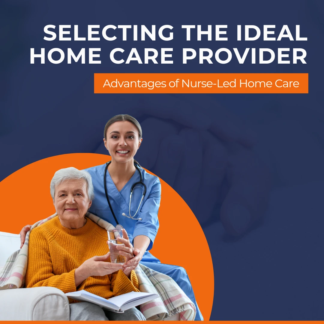 Selecting the Ideal Home Care Provider: The Advantages of Nurse-Led Home Care